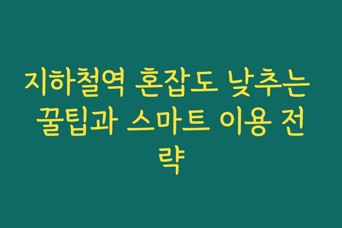 지하철역 혼잡도 낮추는 꿀팁과 스마트 이용 전략