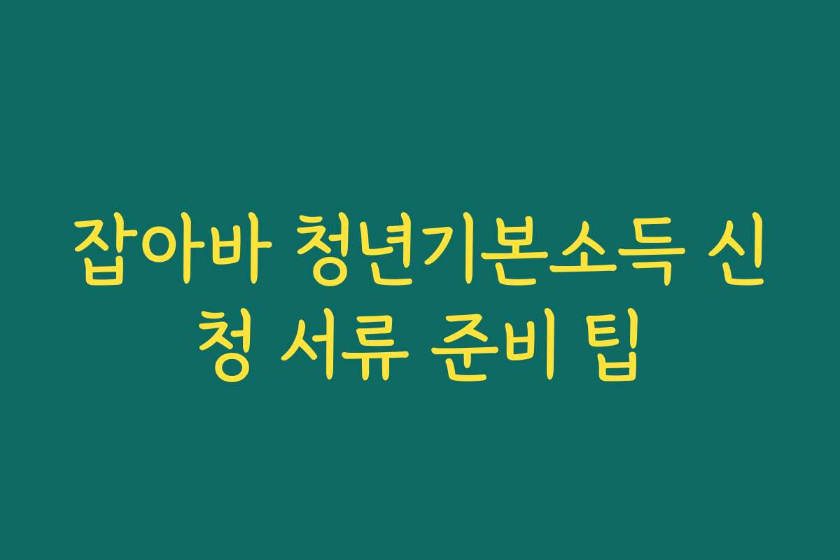 잡아바 청년기본소득 신청 서류 준비 팁