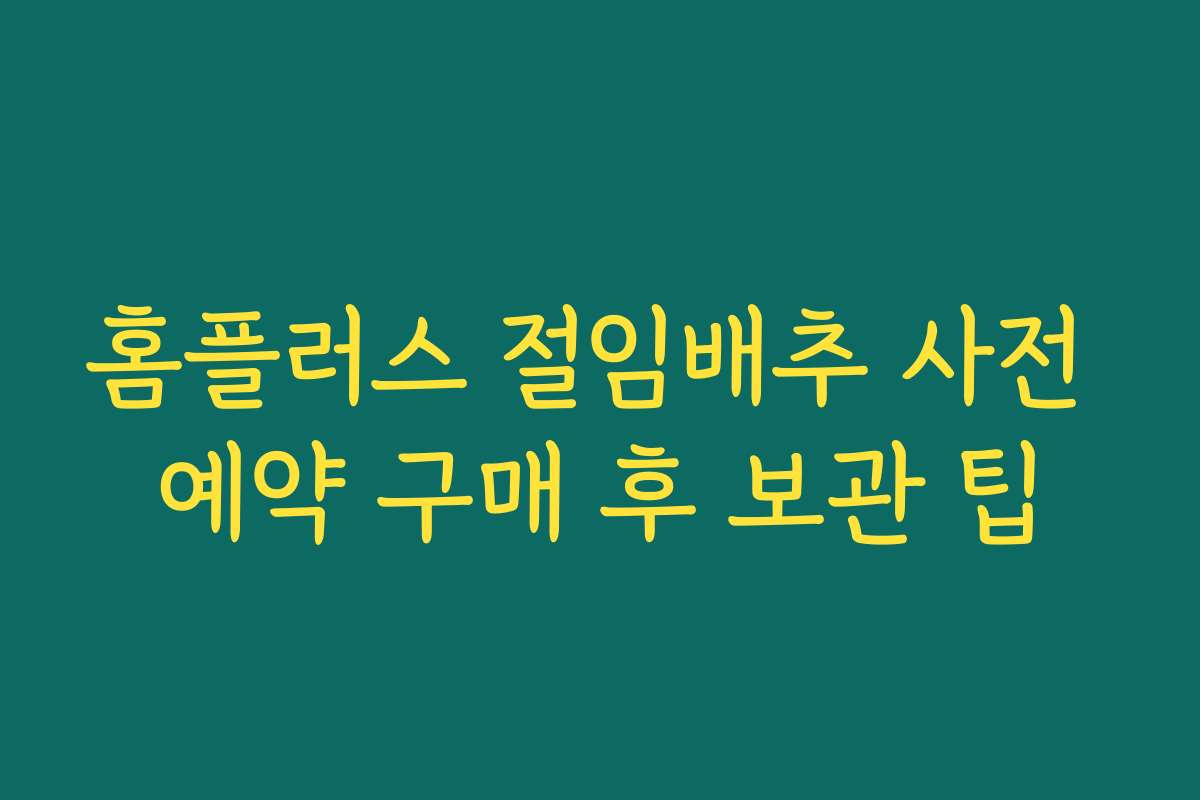 홈플러스 절임배추 사전 예약 구매 후 보관 팁