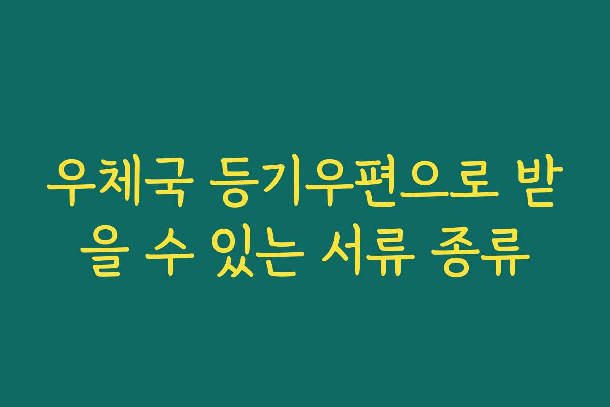 우체국 등기우편으로 받을 수 있는 서류 종류 우체국 등기우편으로 받을 수 있는 서류 종류