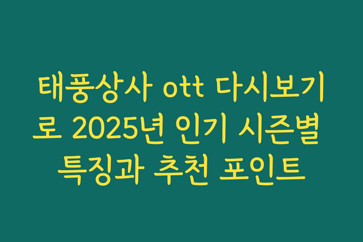 태풍상사 ott 다시보기로 2025년 인기 시즌별 특징과 추천 포인트