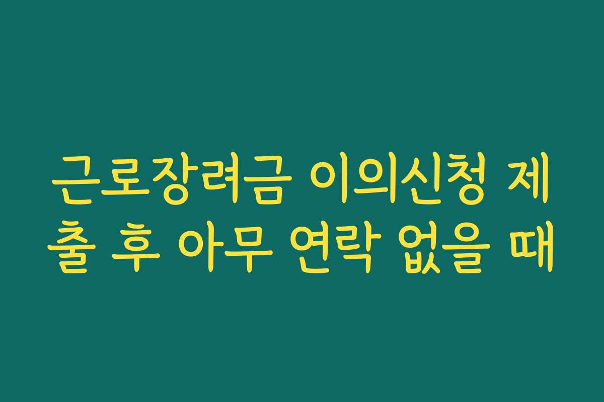 근로장려금 이의신청 제출 후 아무 연락 없을 때
