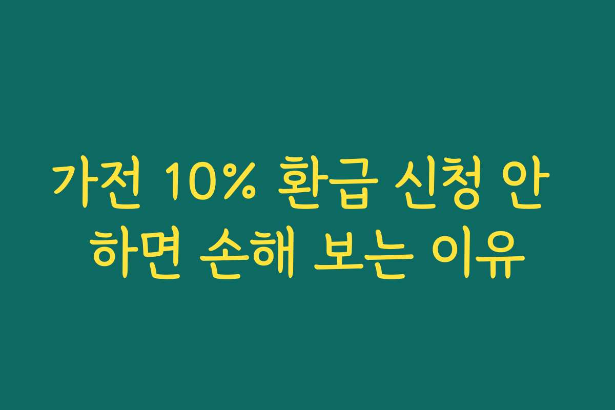 가전 10% 환급 신청 안 하면 손해 보는 이유