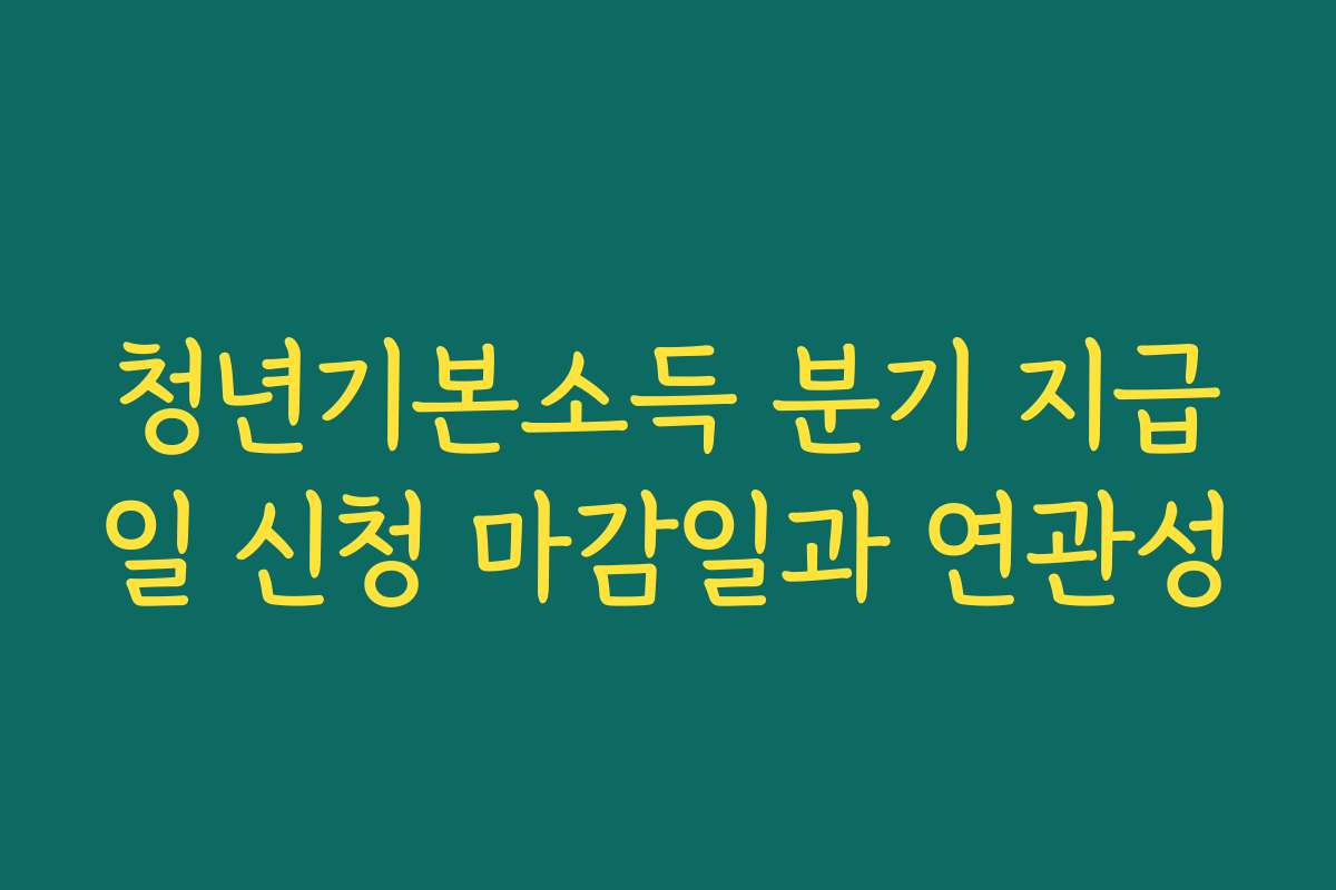 청년기본소득 분기 지급일 신청 마감일과 연관성