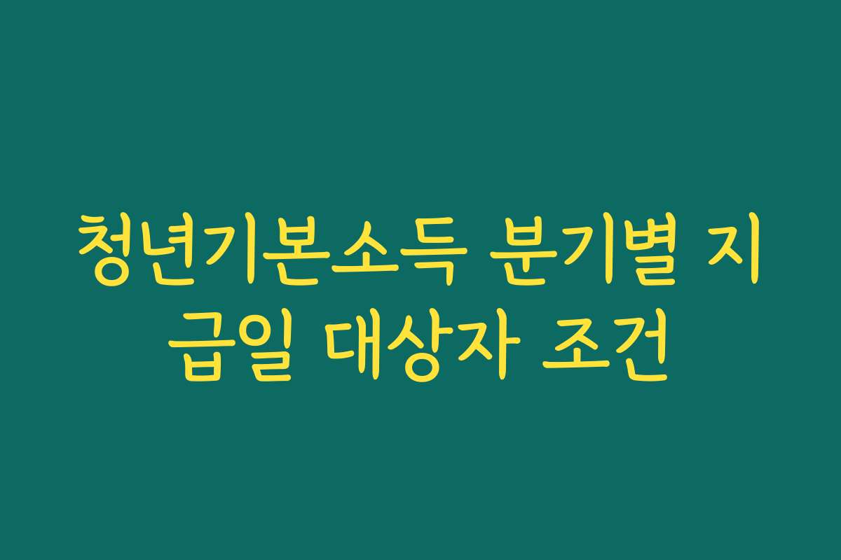 청년기본소득 분기별 지급일 대상자 조건 청년기본소득 분기별 지급일 대상자 조건