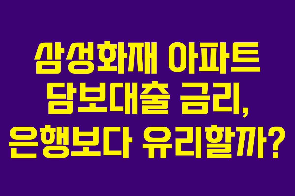 삼성화재 아파트 담보대출 금리, 은행보다 유리할까?