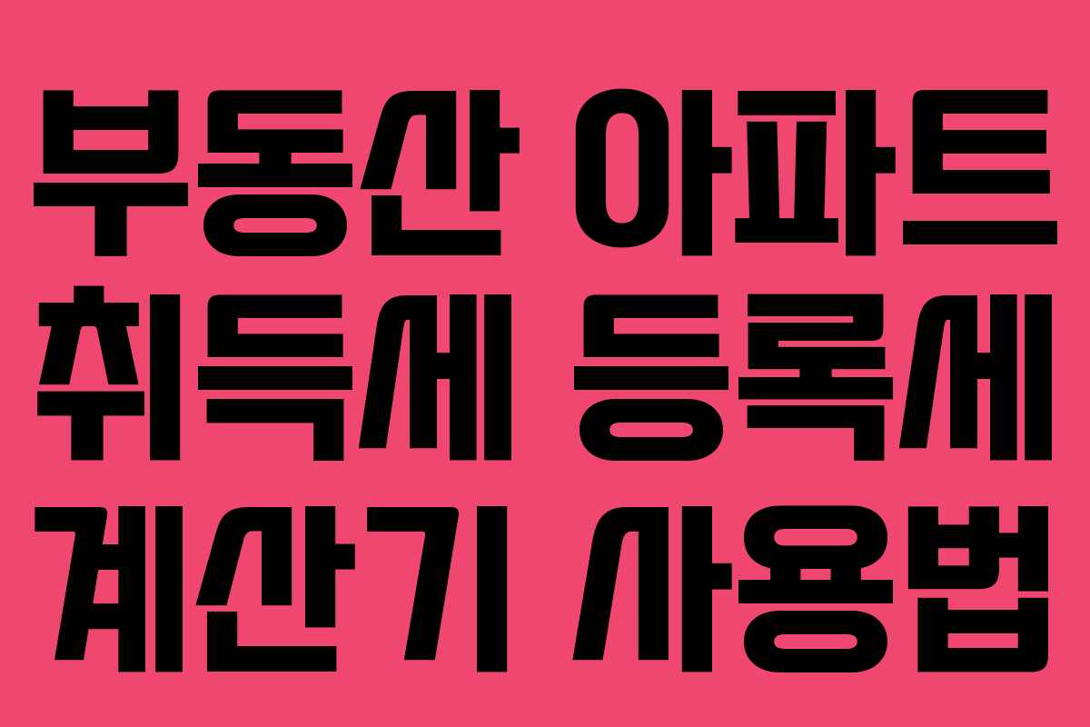 부동산 아파트 취득세 등록세 계산기 사용법
