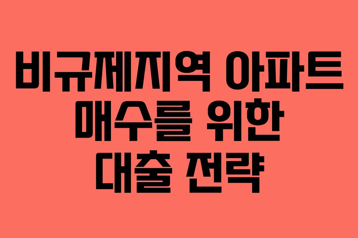 비규제지역 아파트 매수를 위한 대출 전략