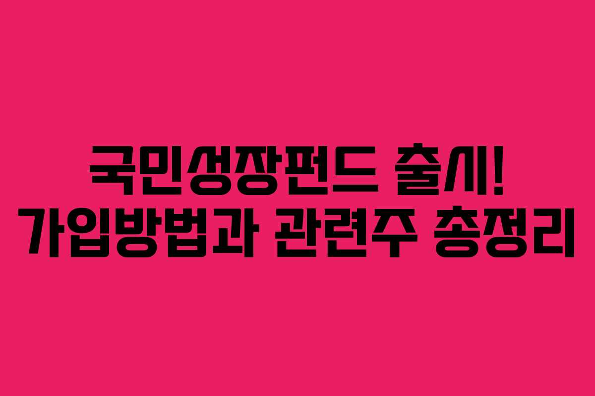 국민성장펀드 출시! 가입방법과 관련주 총정리