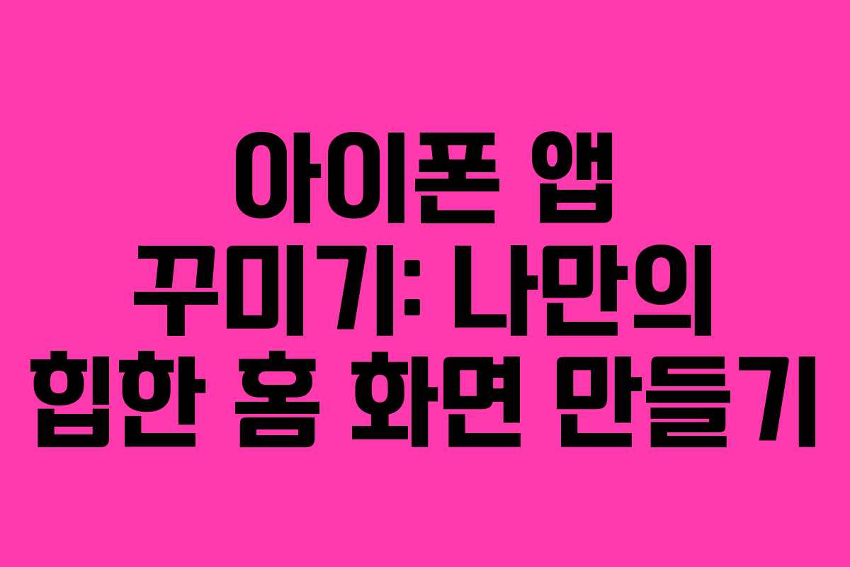 아이폰 앱 꾸미기: 나만의 힙한 홈 화면 만들기 아이폰 앱 꾸미기: 나만의 힙한 홈 화면 만들기