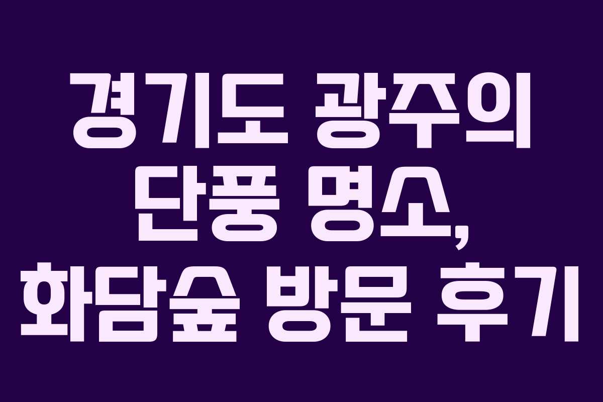 경기도 광주의 단풍 명소, 화담숲 방문 후기 경기도 광주의 단풍 명소, 화담숲 방문 후기