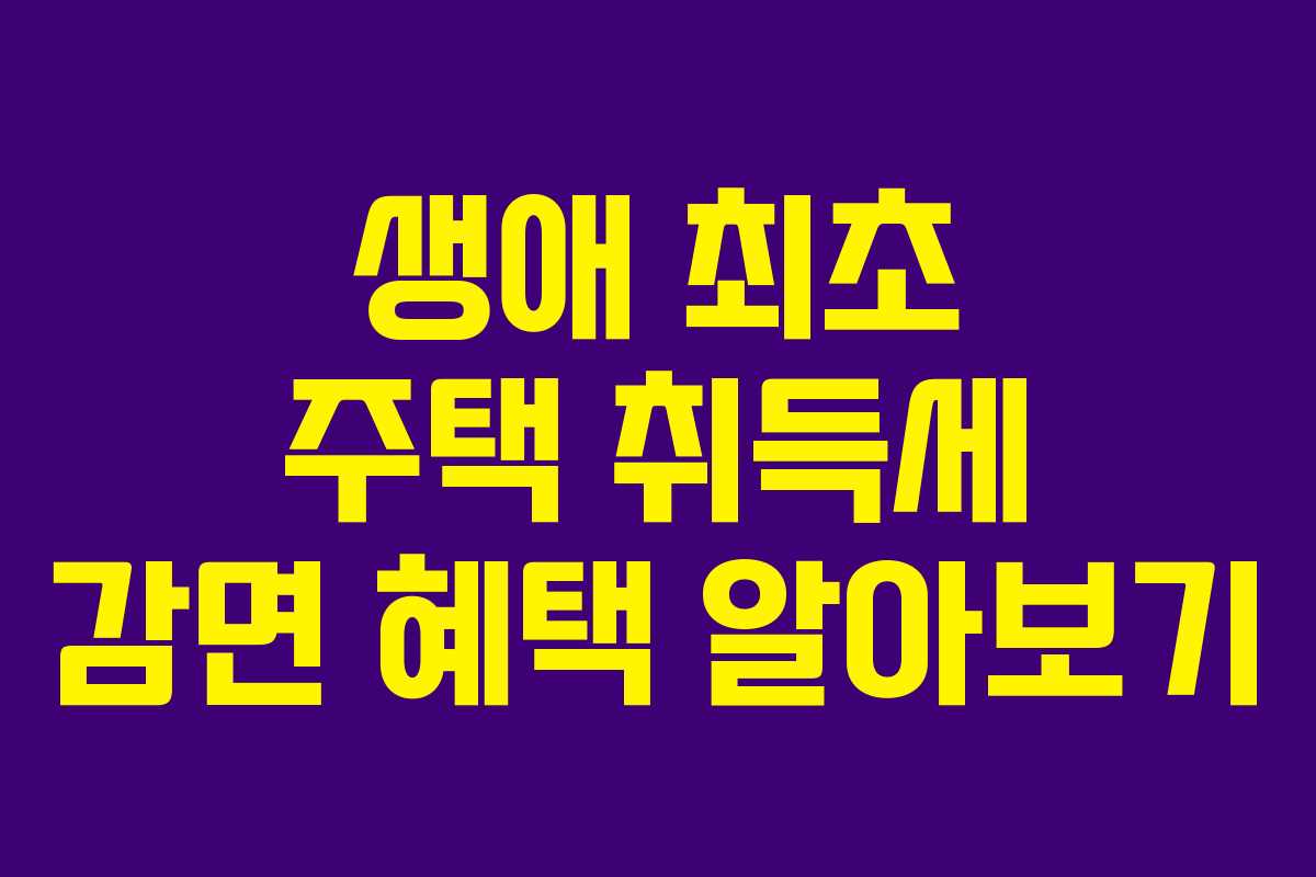 생애 최초 주택 취득세 감면 혜택 알아보기 생애 최초 주택 취득세 감면 혜택 알아보기