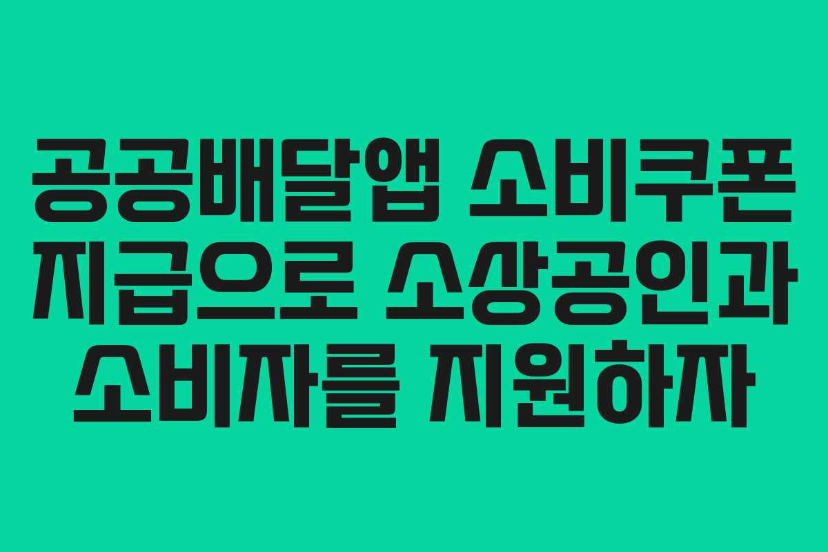 공공배달앱 소비쿠폰 지급으로 소상공인과 소비자를 지원하자