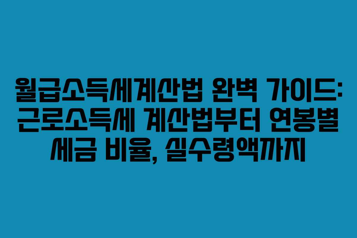 월급소득세계산법 완벽 가이드: 근로소득세 계산법부터 연봉별 세금 비율, 실수령액까지