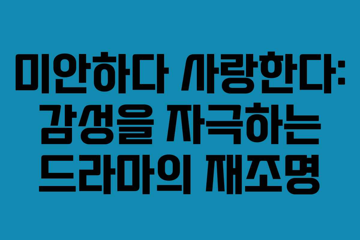미안하다 사랑한다: 감성을 자극하는 드라마의 재조명 미안하다 사랑한다: 감성을 자극하는 드라마의 재조명