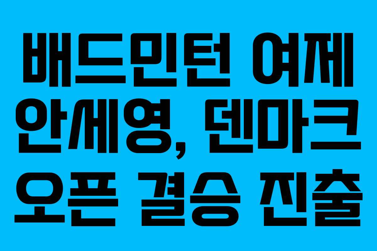 배드민턴 여제 안세영, 덴마크 오픈 결승 진출