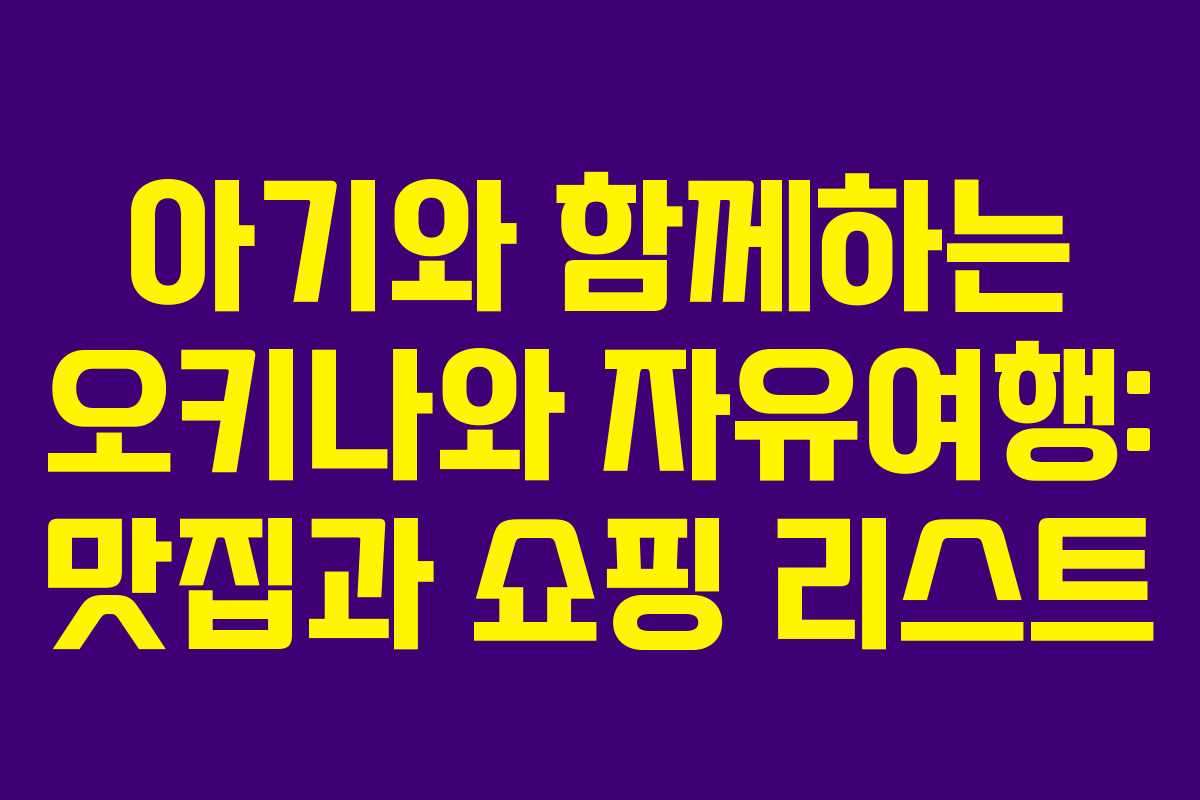 아기와 함께하는 오키나와 자유여행: 맛집과 쇼핑 리스트