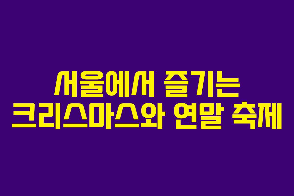 서울에서 즐기는 크리스마스와 연말 축제