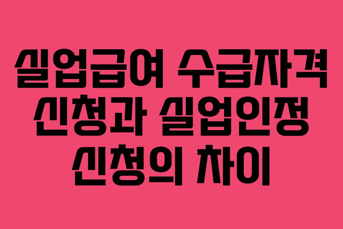 실업급여 수급자격 신청과 실업인정 신청의 차이