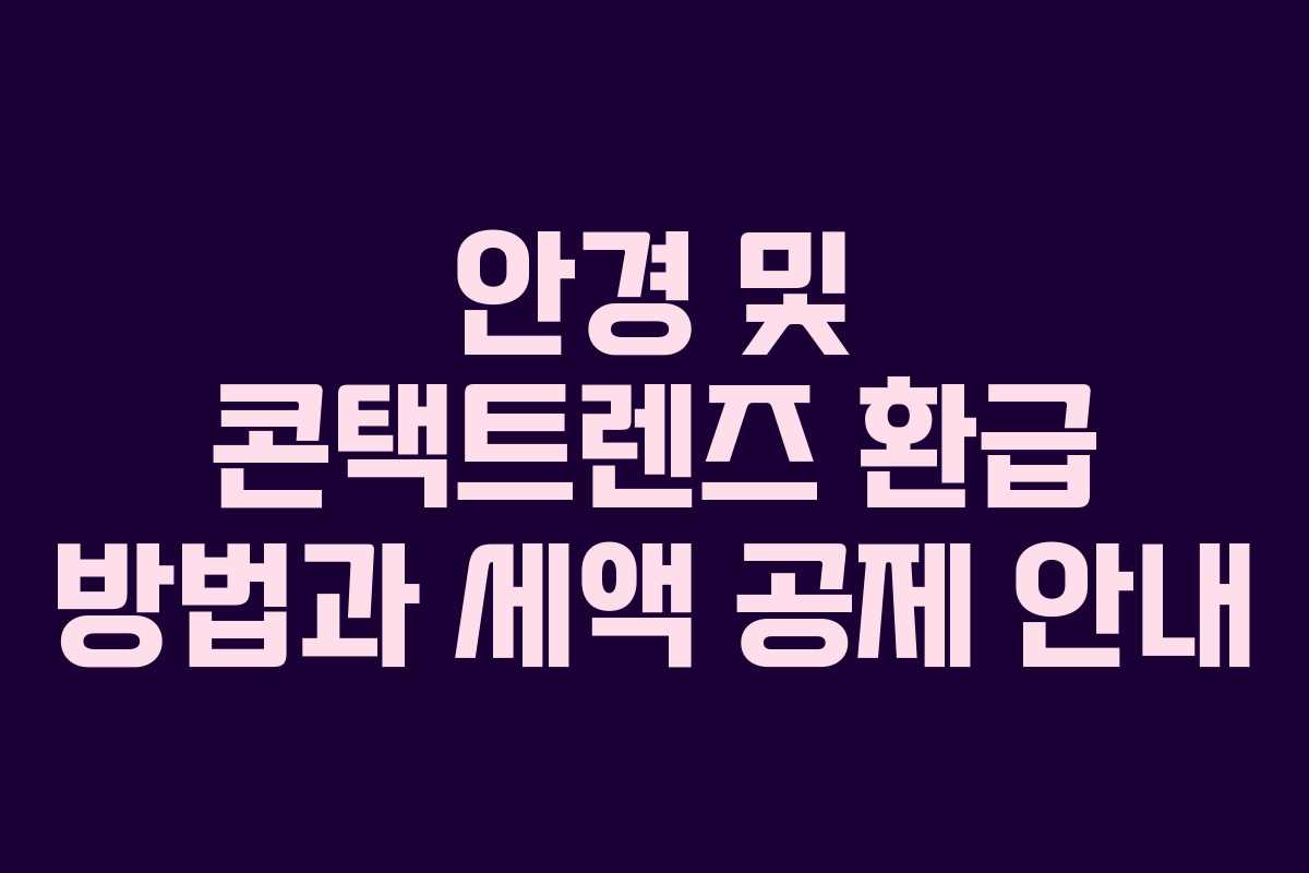 안경 및 콘택트렌즈 환급 방법과 세액 공제 안내