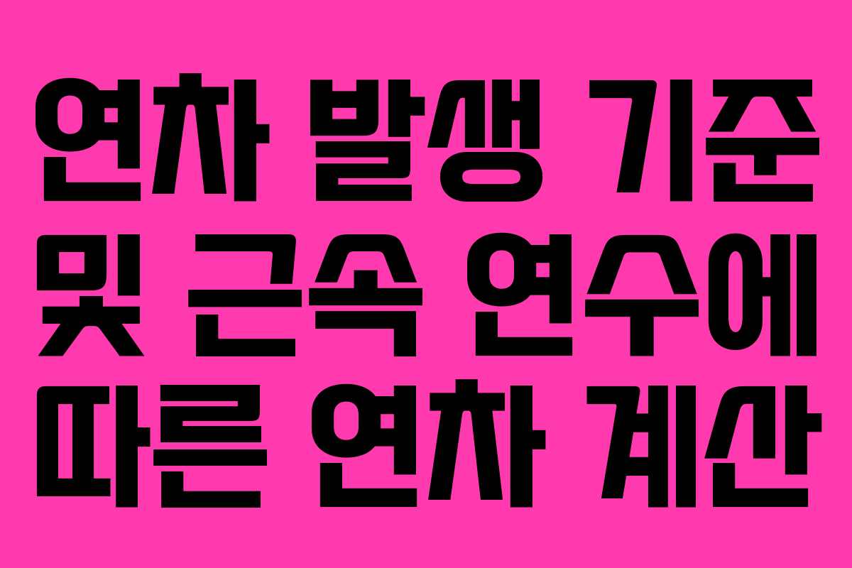연차 발생 기준 및 근속 연수에 따른 연차 계산