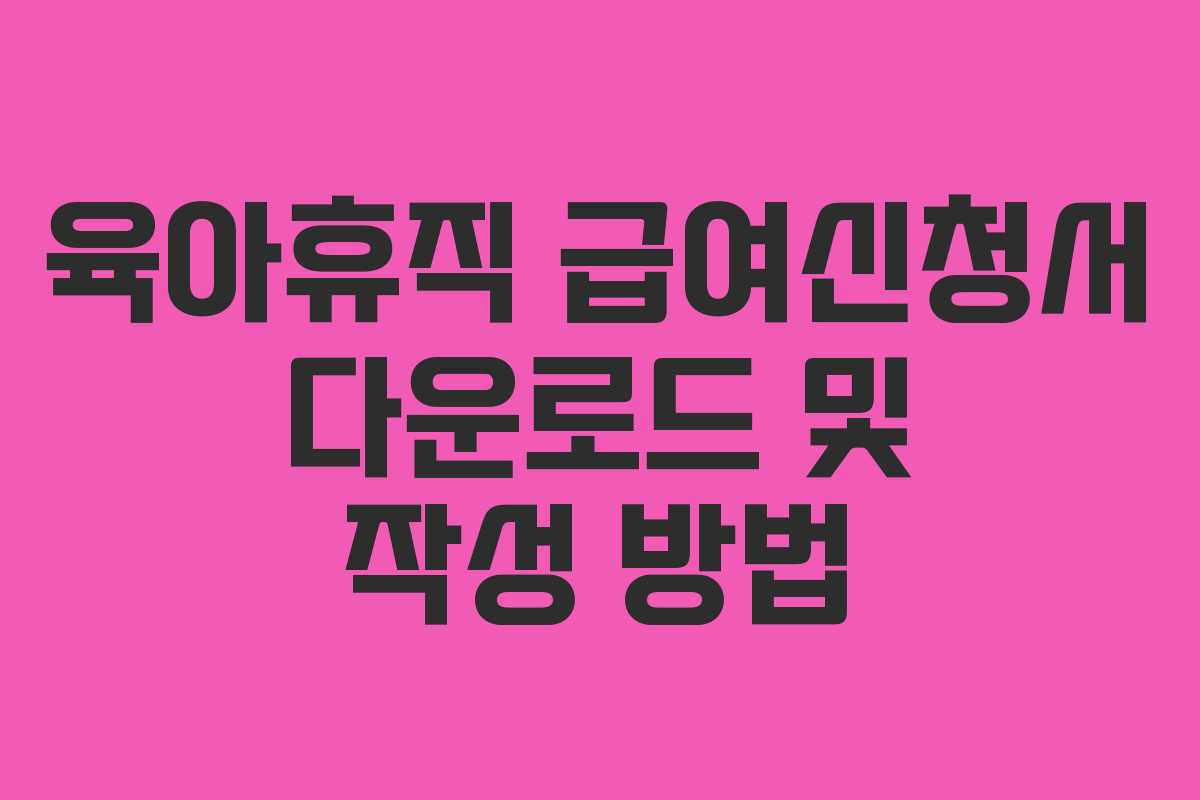 육아휴직 급여신청서 다운로드 및 작성 방법