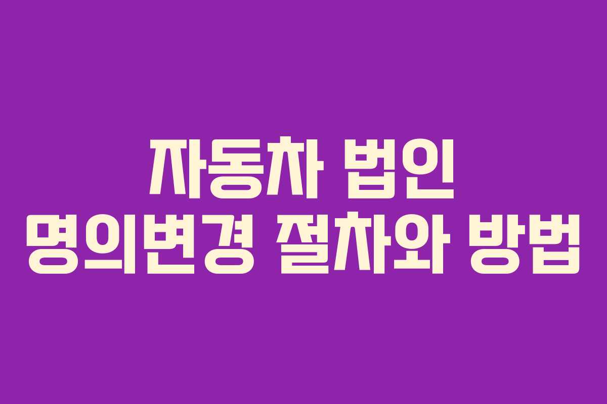 자동차 법인 명의변경 절차와 방법