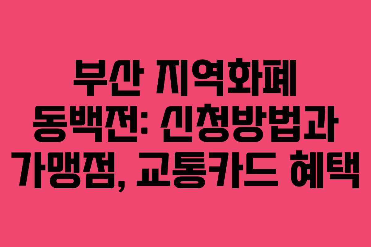 부산 지역화폐 동백전: 신청방법과 가맹점, 교통카드 혜택