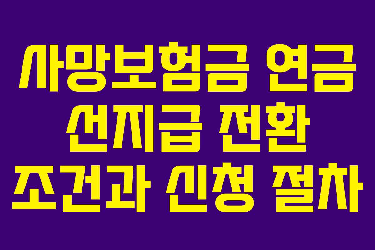 사망보험금 연금 선지급 전환 조건과 신청 절차