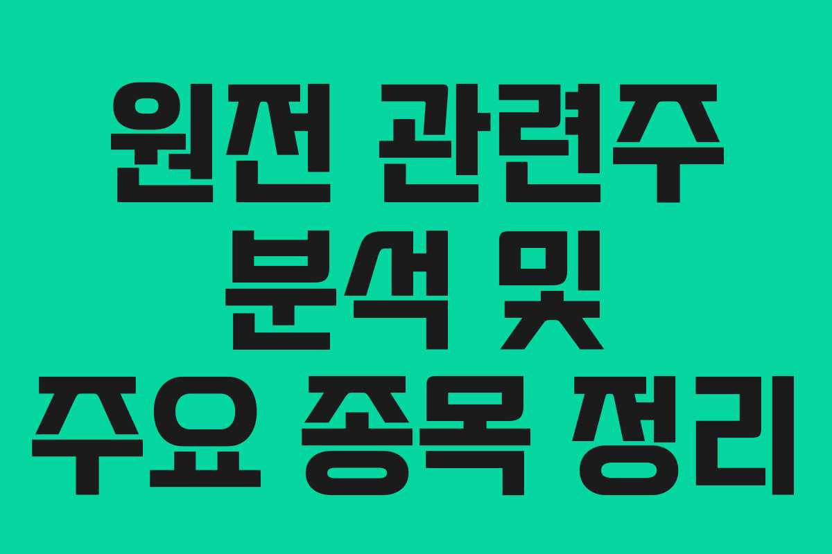 원전 관련주 분석 및 주요 종목 정리