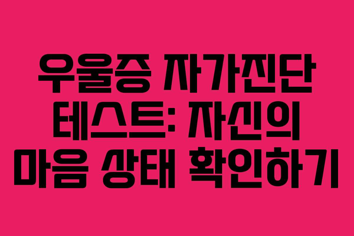 우울증 자가진단 테스트: 자신의 마음 상태 확인하기 우울증 자가진단 테스트: 자신의 마음 상태 확인하기
