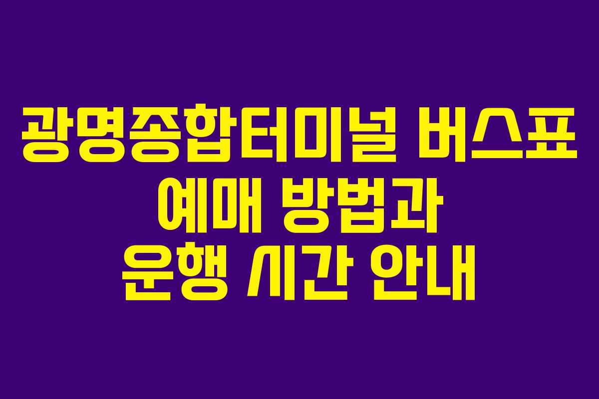 광명종합터미널 버스표 예매 방법과 운행 시간 안내