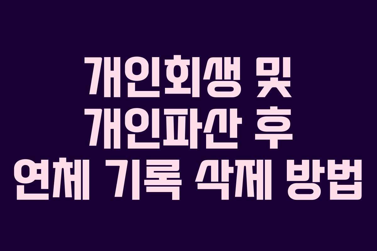 개인회생 및 개인파산 후 연체 기록 삭제 방법