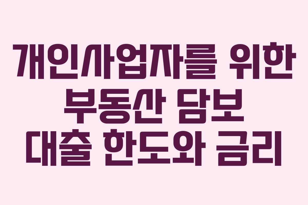 개인사업자를 위한 부동산 담보 대출 한도와 금리