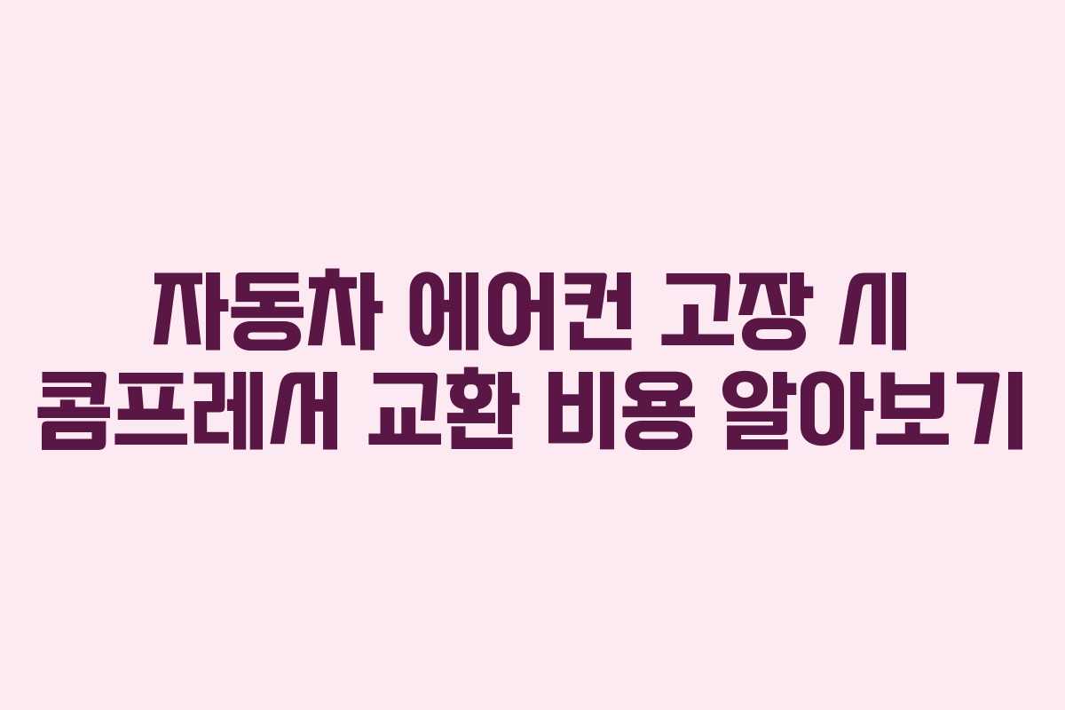 자동차 에어컨 고장 시 콤프레서 교환 비용 알아보기