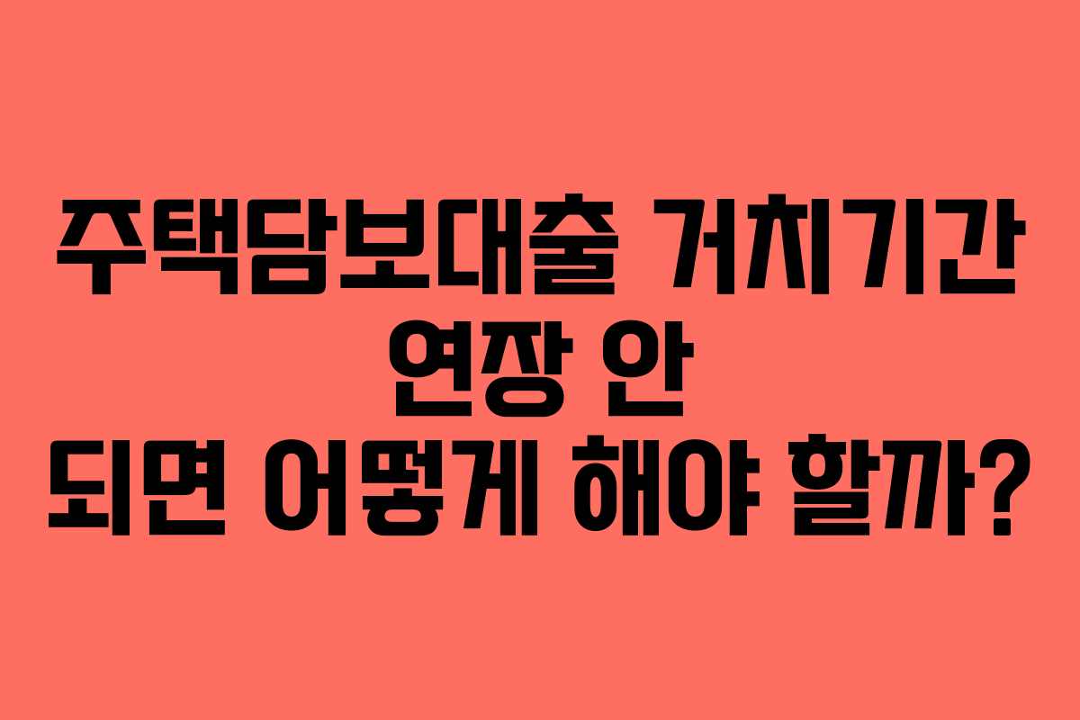 주택담보대출 거치기간 연장 안 되면 어떻게 해야 할까? 주택담보대출 거치기간 연장 안 되면 어떻게 해야 할까?