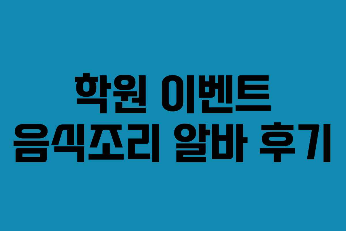 학원 이벤트 음식조리 알바 후기