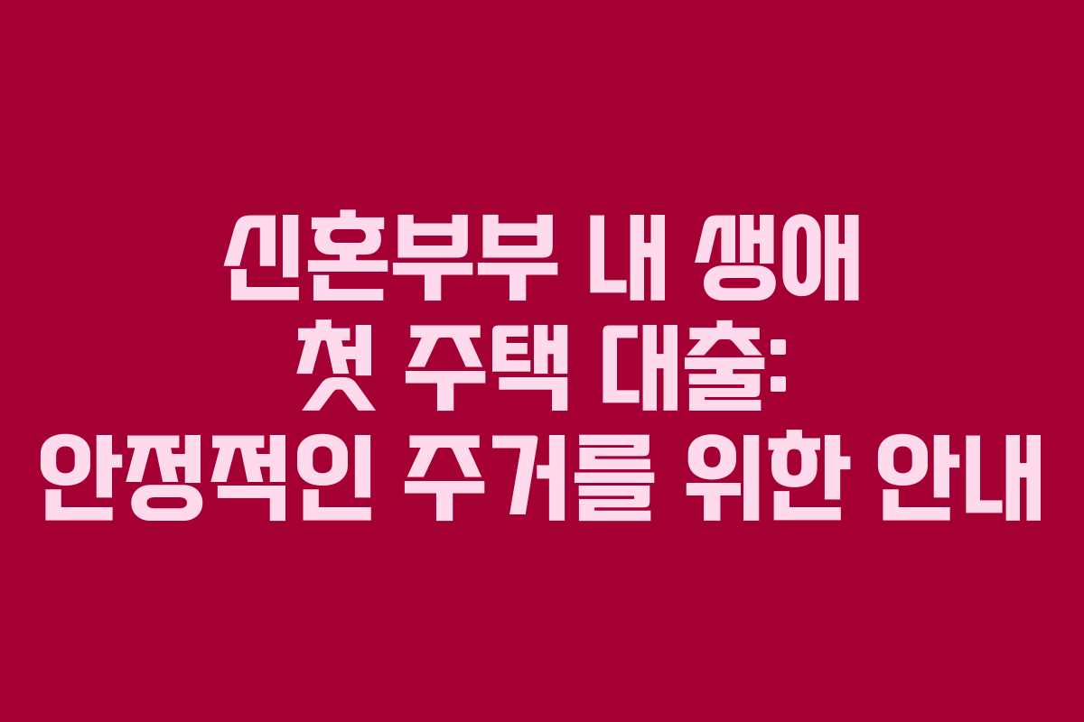 신혼부부 내 생애 첫 주택 대출: 안정적인 주거를 위한 안내 신혼부부 내 생애 첫 주택 대출: 안정적인 주거를 위한 안내