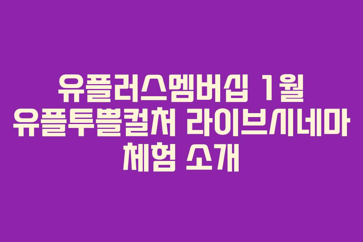 유플러스멤버십 1월 유플투쁠컬처 라이브시네마 체험 소개