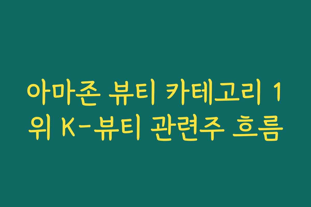아마존 뷰티 카테고리 1위 K-뷰티 관련주 흐름 아마존 뷰티 카테고리 1위 K-뷰티 관련주 흐름