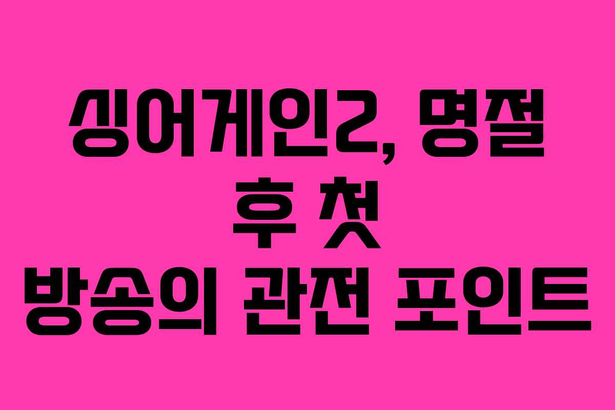 싱어게인2, 명절 후 첫 방송의 관전 포인트