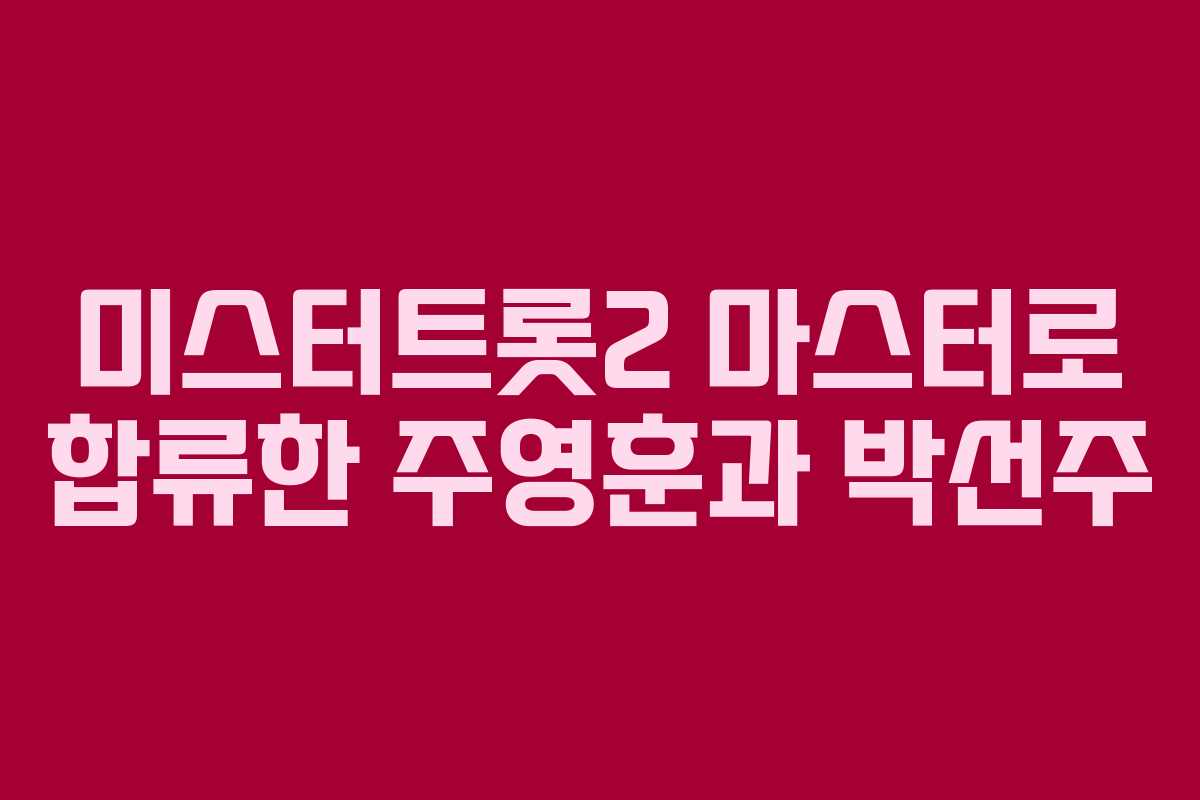 미스터트롯2 마스터로 합류한 주영훈과 박선주