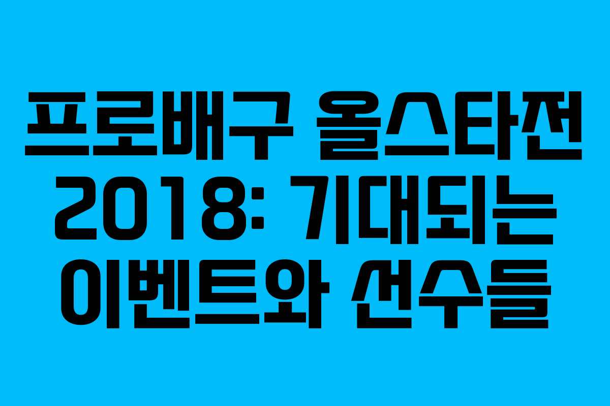 프로배구 올스타전 2018: 기대되는 이벤트와 선수들