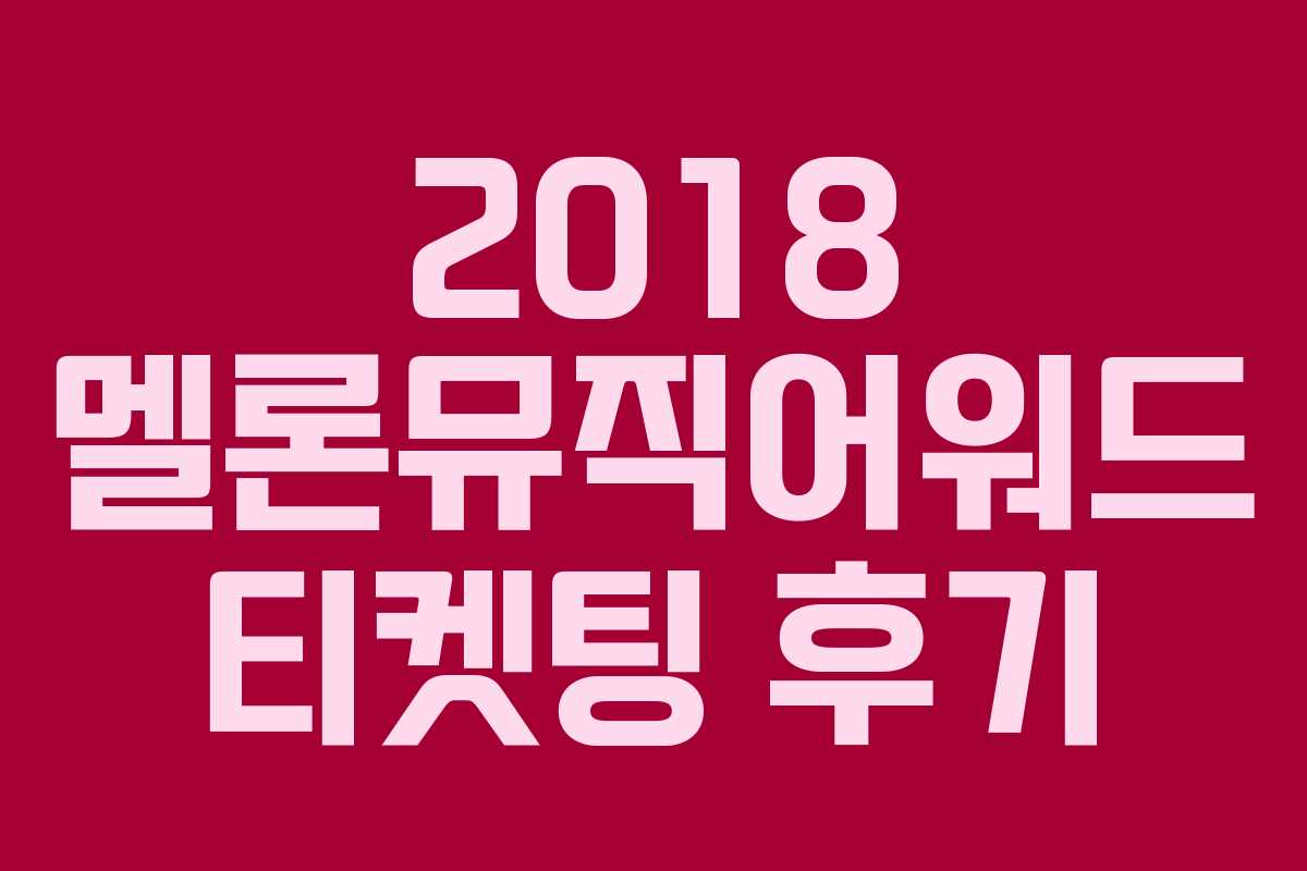 2018 멜론뮤직어워드 티켓팅 후기 2018 멜론뮤직어워드 티켓팅 후기