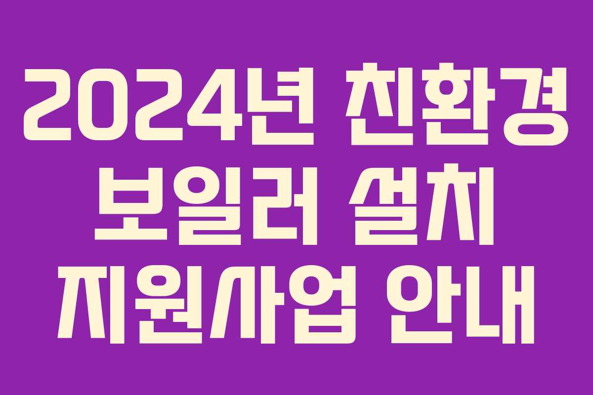 2024년 친환경 보일러 설치 지원사업 안내