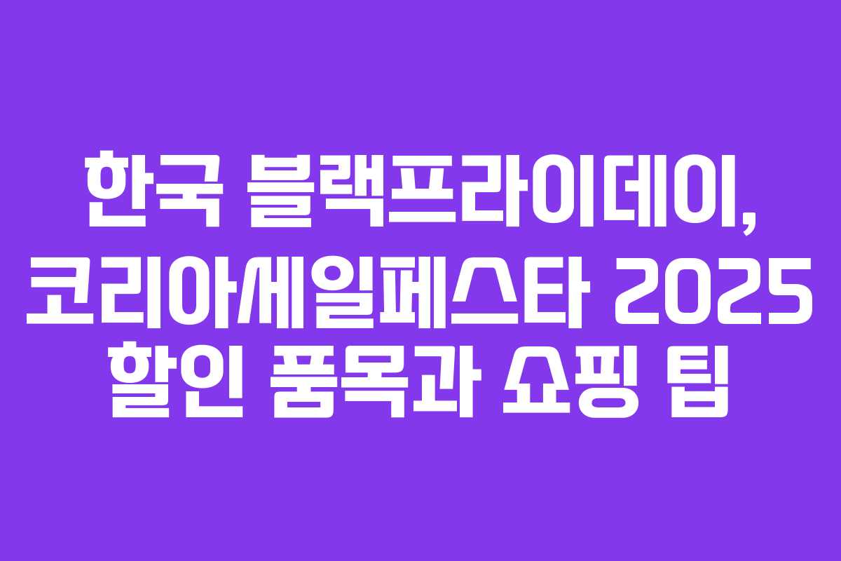 한국 블랙프라이데이, 코리아세일페스타 2025 할인 품목과 쇼핑 팁