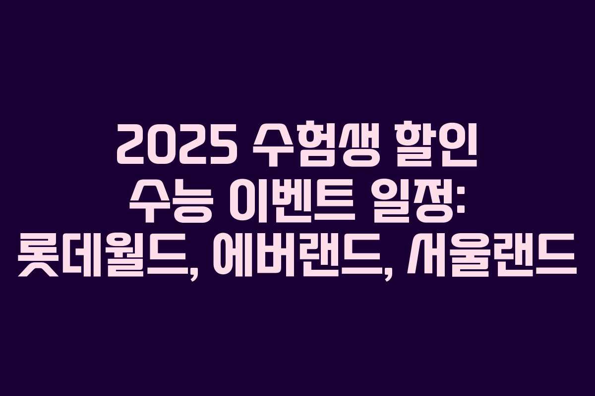 2025 수험생 할인 수능 이벤트 일정: 롯데월드, 에버랜드, 서울랜드