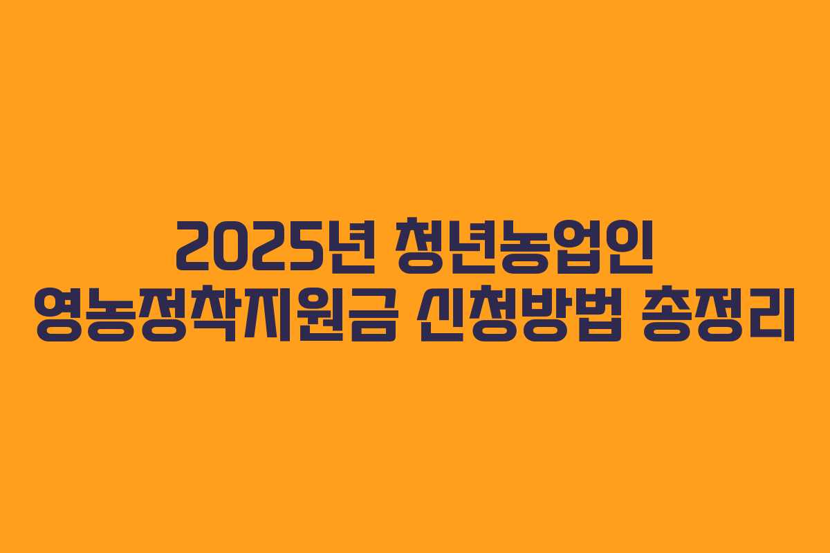 2025년 청년농업인 영농정착지원금 신청방법 총정리