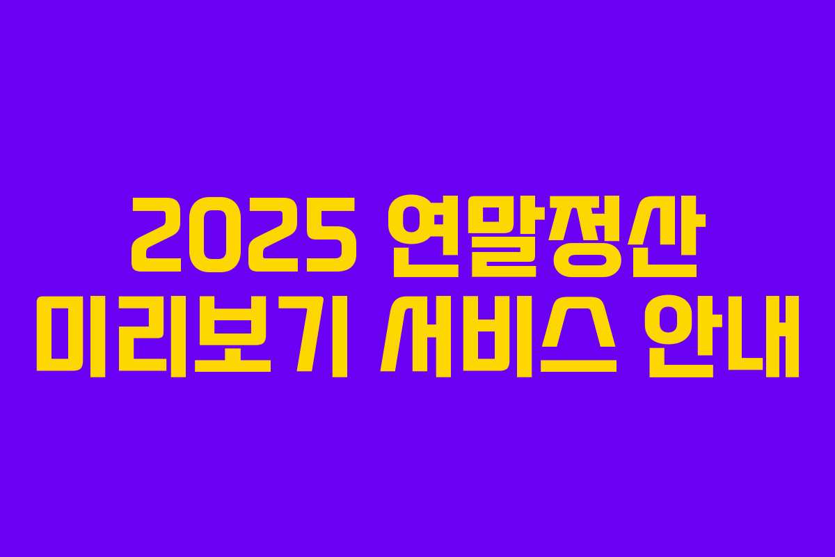 2025 연말정산 미리보기 서비스 안내