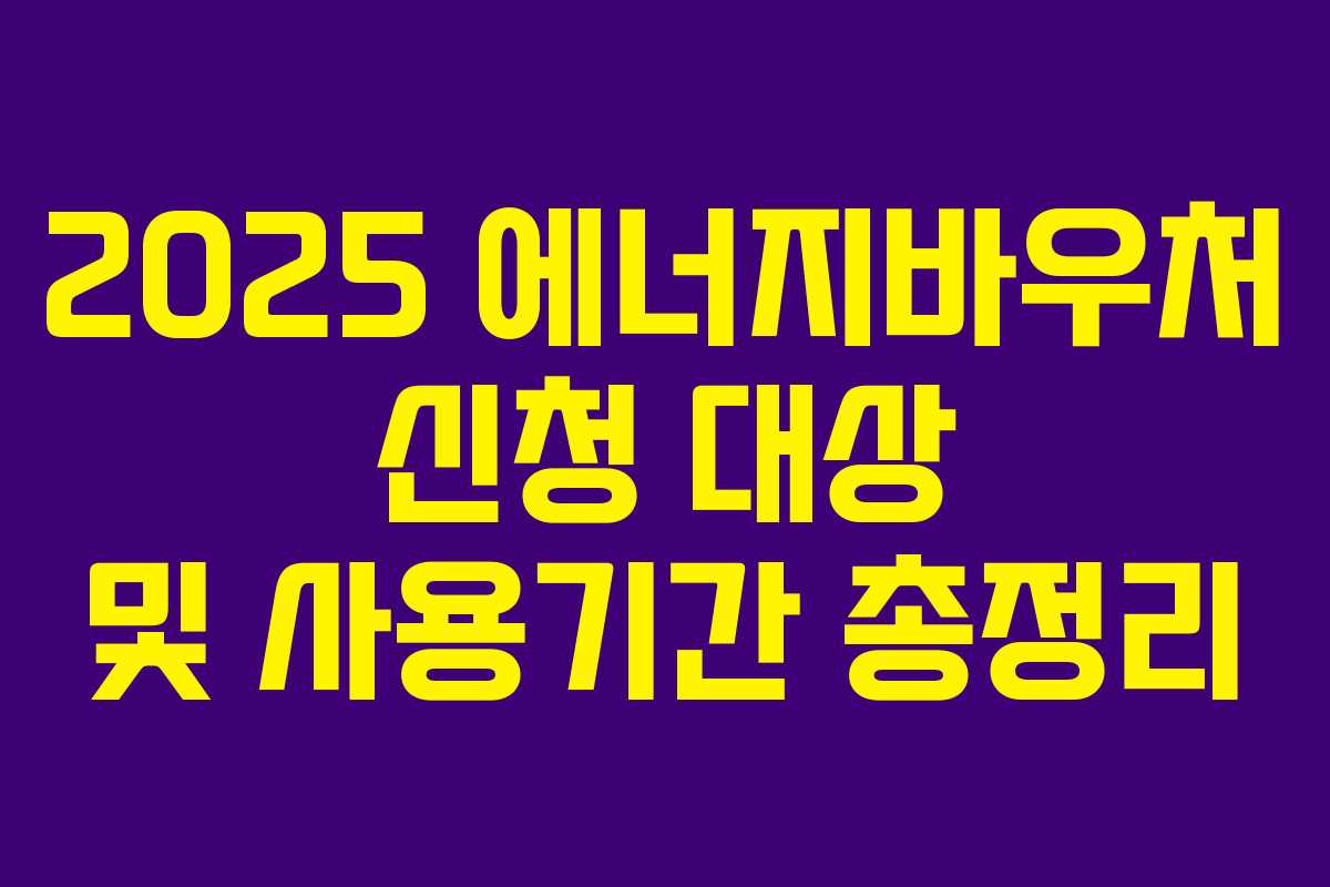2025 에너지바우처 신청 대상 및 사용기간 총정리